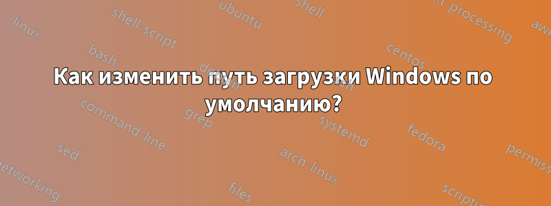 Как изменить путь загрузки Windows по умолчанию?