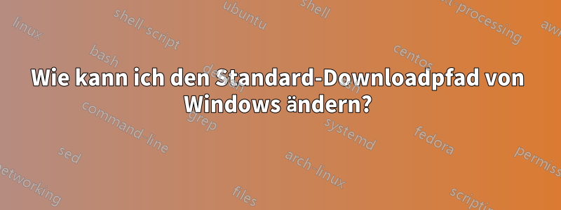 Wie kann ich den Standard-Downloadpfad von Windows ändern?