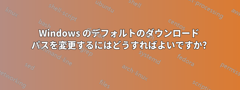 Windows のデフォルトのダウンロード パスを変更するにはどうすればよいですか?