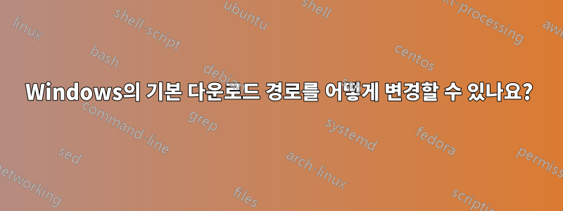 Windows의 기본 다운로드 경로를 어떻게 변경할 수 있나요?