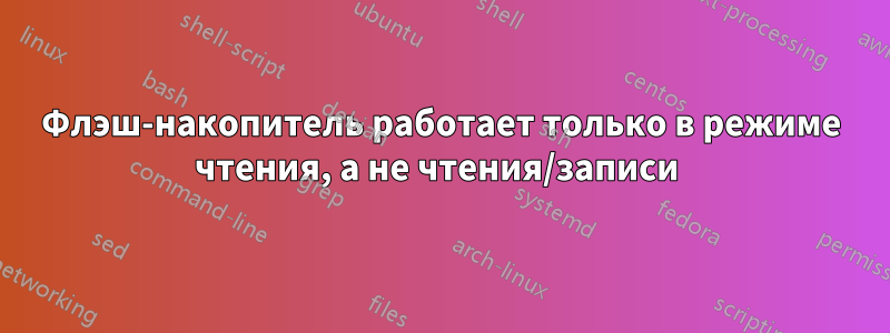 Флэш-накопитель работает только в режиме чтения, а не чтения/записи 