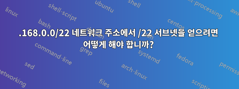 192.168.0.0/22 ​​네트워크 주소에서 /22 서브넷을 얻으려면 어떻게 해야 합니까?