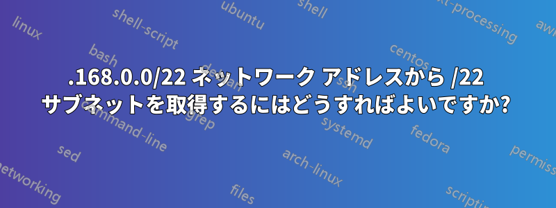 192.168.0.0/22 ネットワーク アドレスから /22 サブネットを取得するにはどうすればよいですか?