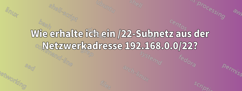 Wie erhalte ich ein /22-Subnetz aus der Netzwerkadresse 192.168.0.0/22?