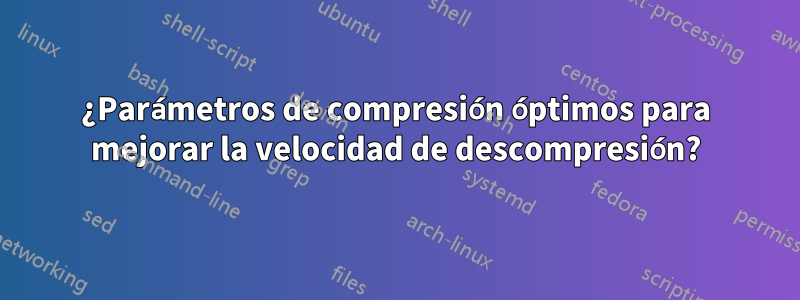 ¿Parámetros de compresión óptimos para mejorar la velocidad de descompresión?