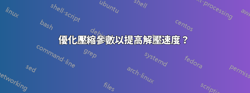 優化壓縮參數以提高解壓速度？