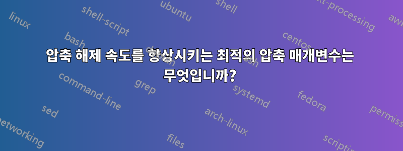 압축 해제 속도를 향상시키는 최적의 압축 매개변수는 무엇입니까?