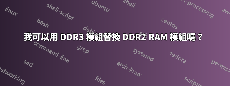 我可以用 DDR3 模組替換 DDR2 RAM 模組嗎？