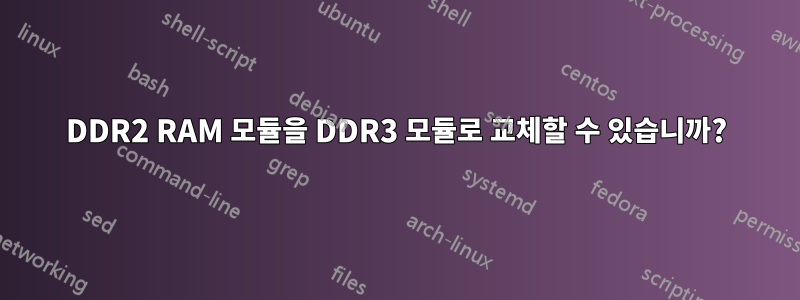 DDR2 RAM 모듈을 DDR3 모듈로 교체할 수 있습니까?