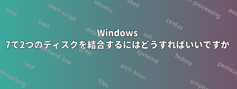 Windows 7で2つのディスクを結合するにはどうすればいいですか