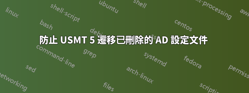 防止 USMT 5 遷移已刪除的 AD 設定文件