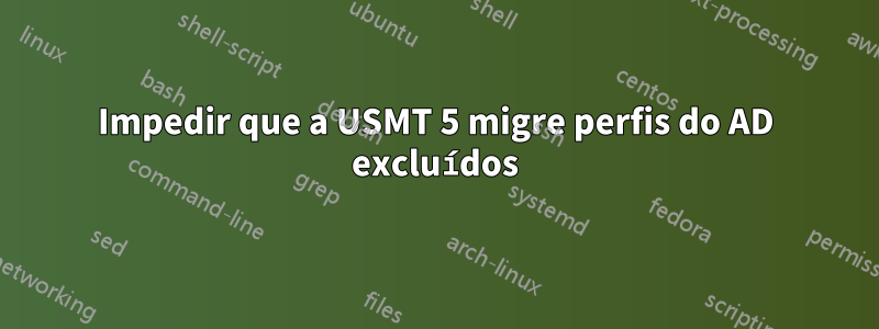 Impedir que a USMT 5 migre perfis do AD excluídos