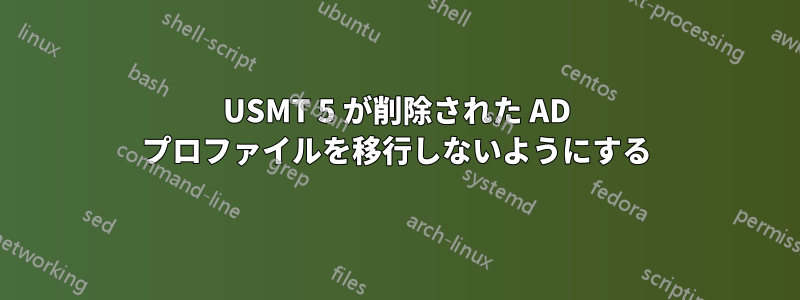 USMT 5 が削除された AD プロファイルを移行しないようにする