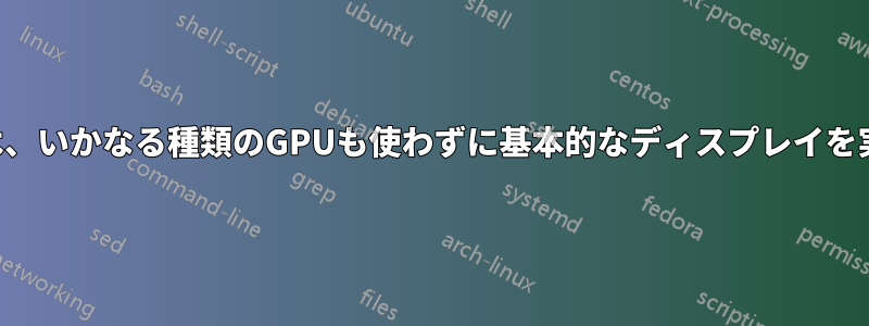 コンピューターは、いかなる種類のGPUも使わずに基本的なディスプレイを実行できますか？