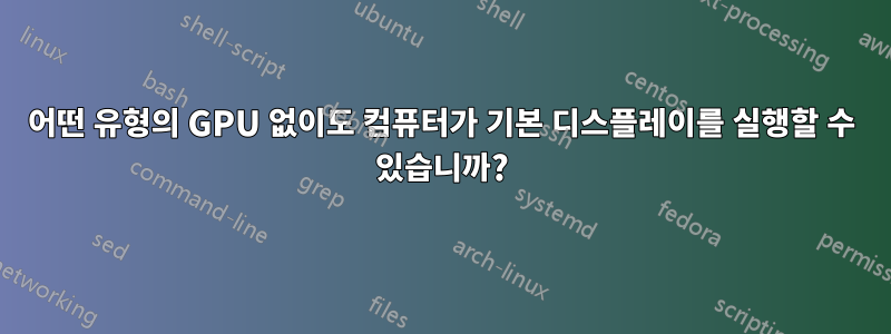 어떤 유형의 GPU 없이도 컴퓨터가 기본 디스플레이를 실행할 수 있습니까?