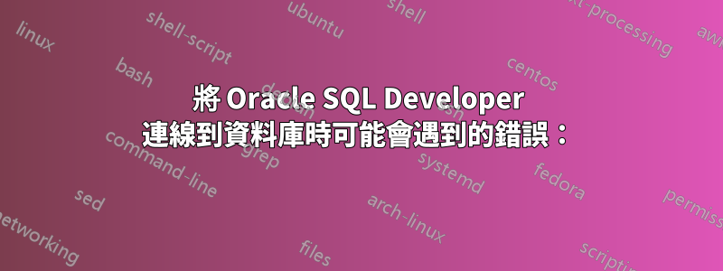 將 Oracle SQL Developer 連線到資料庫時可能會遇到的錯誤：