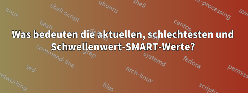 Was bedeuten die aktuellen, schlechtesten und Schwellenwert-SMART-Werte?