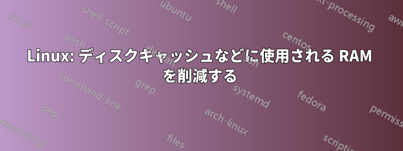 Linux: ディスクキャッシュなどに使用される RAM を削減する