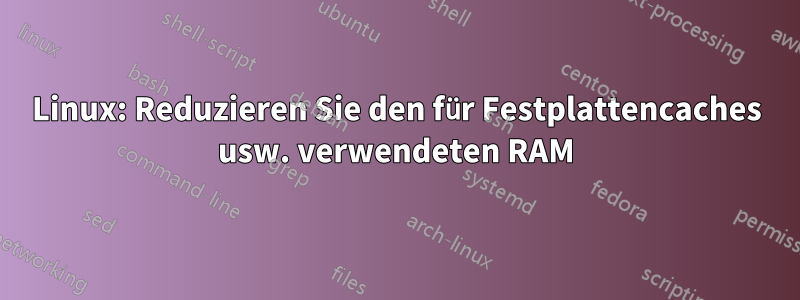 Linux: Reduzieren Sie den für Festplattencaches usw. verwendeten RAM