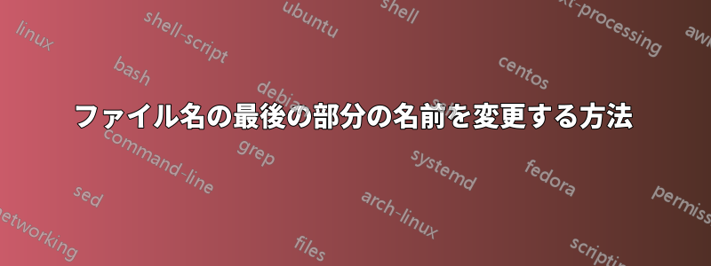 ファイル名の最後の部分の名前を変更する方法