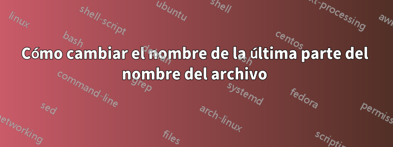 Cómo cambiar el nombre de la última parte del nombre del archivo