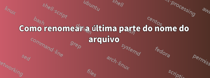 Como renomear a última parte do nome do arquivo