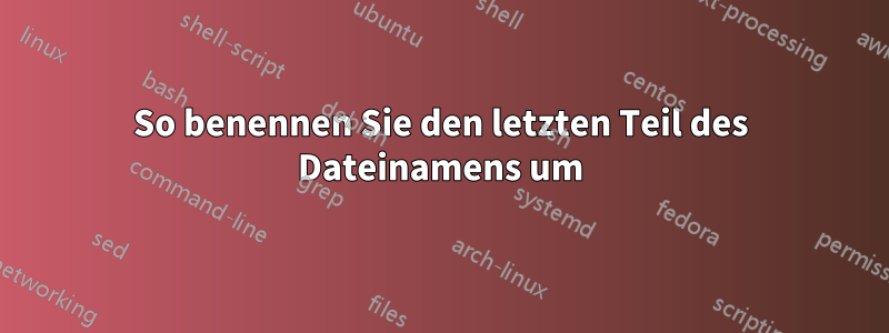 So benennen Sie den letzten Teil des Dateinamens um