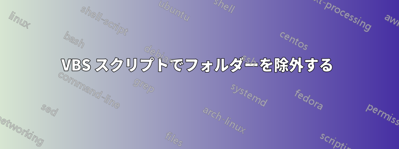 VBS スクリプトでフォルダーを除外する