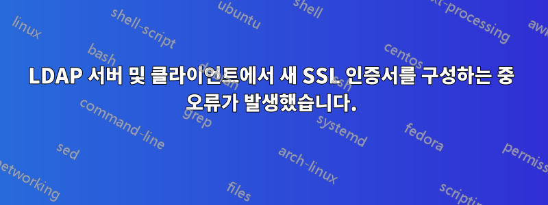 LDAP 서버 및 클라이언트에서 새 SSL 인증서를 구성하는 중 오류가 발생했습니다.