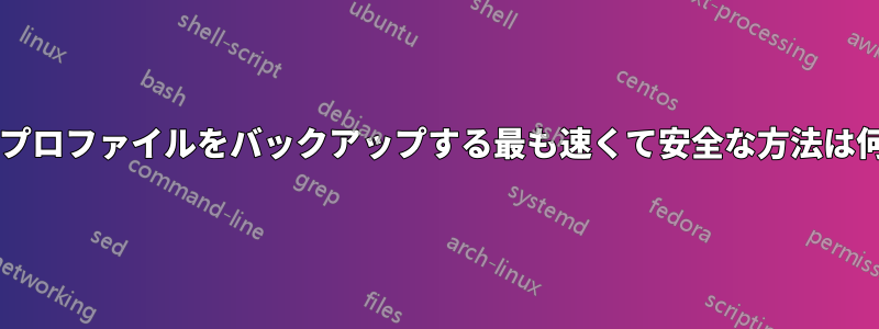 ユーザープロファイルをバックアップする最も速くて安全な方法は何ですか?