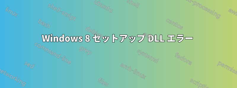 Windows 8 セットアップ DLL エラー