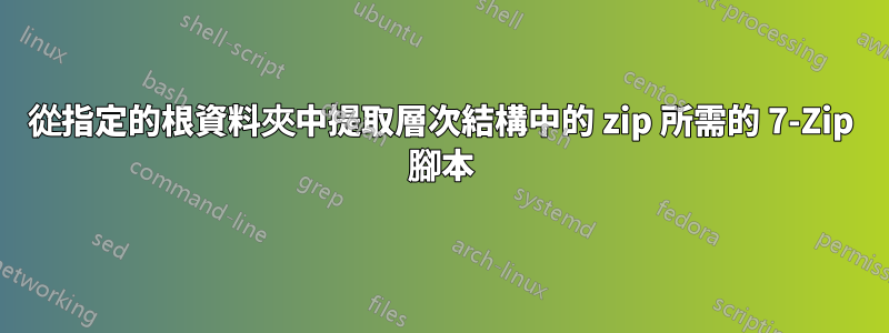 從指定的根資料夾中提取層次結構中的 zip 所需的 7-Zip 腳本