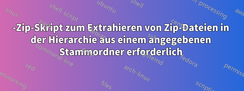 7-Zip-Skript zum Extrahieren von Zip-Dateien in der Hierarchie aus einem angegebenen Stammordner erforderlich