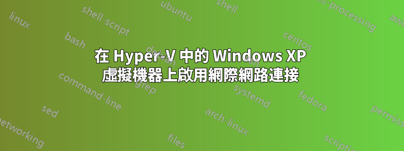 在 Hyper-V 中的 Windows XP 虛擬機器上啟用網際網路連接