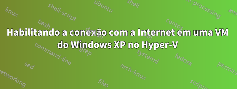 Habilitando a conexão com a Internet em uma VM do Windows XP no Hyper-V