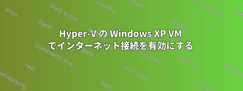 Hyper-V の Windows XP VM でインターネット接続を有効にする