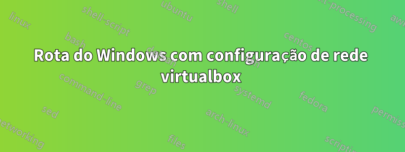 Rota do Windows com configuração de rede virtualbox