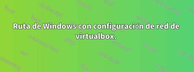 Ruta de Windows con configuración de red de virtualbox.