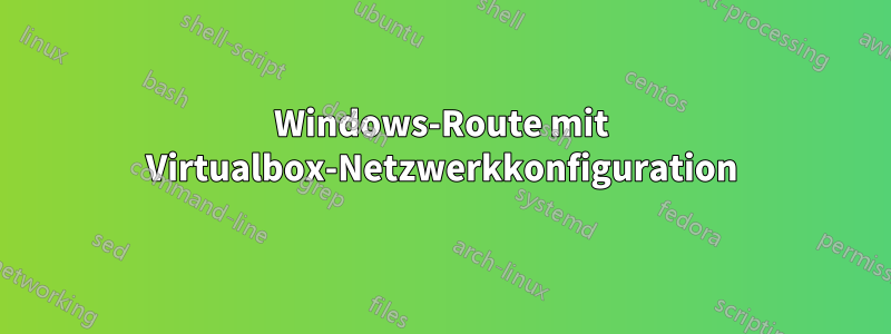 Windows-Route mit Virtualbox-Netzwerkkonfiguration