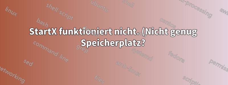 StartX funktioniert nicht. (Nicht genug Speicherplatz?)