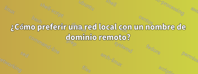 ¿Cómo preferir una red local con un nombre de dominio remoto?