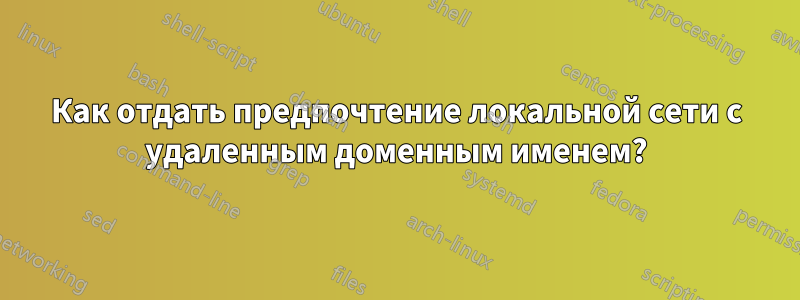 Как отдать предпочтение локальной сети с удаленным доменным именем?