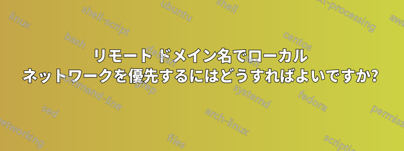 リモート ドメイン名でローカル ネットワークを優先するにはどうすればよいですか?