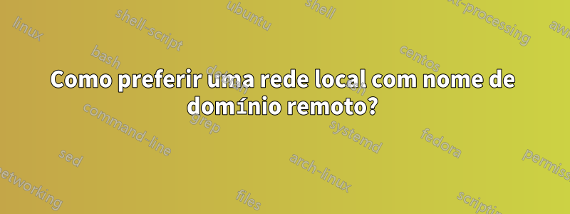 Como preferir uma rede local com nome de domínio remoto?