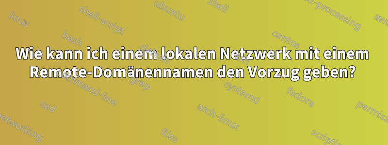 Wie kann ich einem lokalen Netzwerk mit einem Remote-Domänennamen den Vorzug geben?