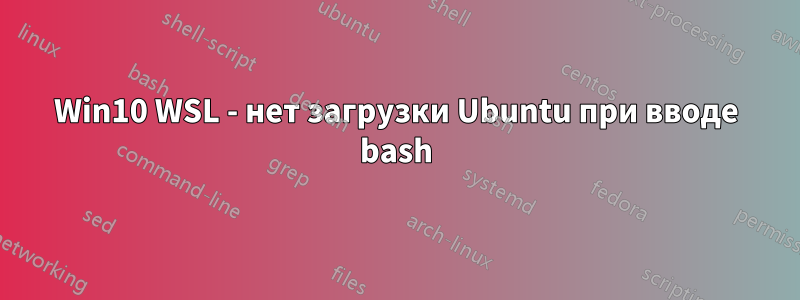 Win10 WSL - нет загрузки Ubuntu при вводе bash