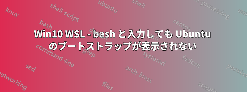 Win10 WSL - bash と入力しても Ubuntu のブートストラップが表示されない