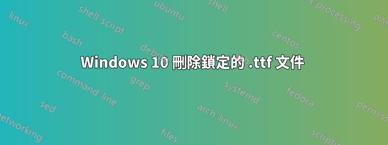 Windows 10 刪除鎖定的 .ttf 文件