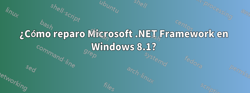 ¿Cómo reparo Microsoft .NET Framework en Windows 8.1?