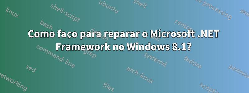 Como faço para reparar o Microsoft .NET Framework no Windows 8.1?